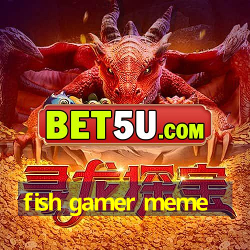 fish gamer meme