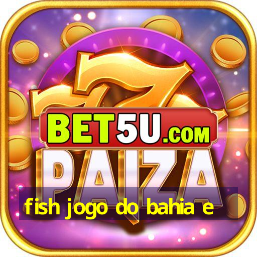 fish jogo do bahia e