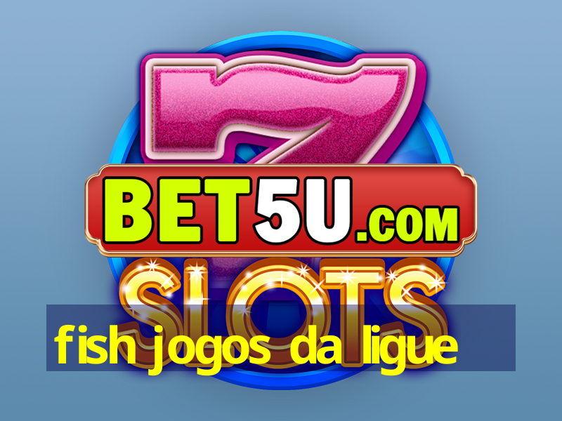 fish jogos da ligue