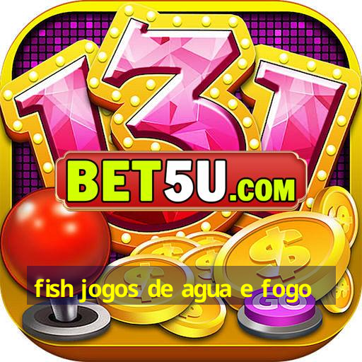 fish jogos de agua e fogo