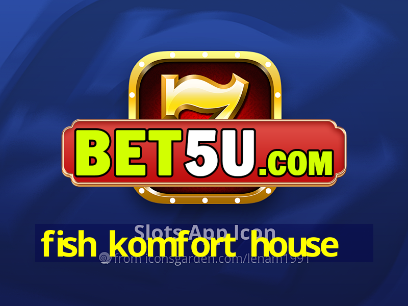 fish komfort house