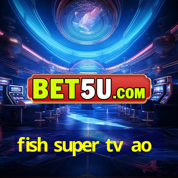 fish super tv ao