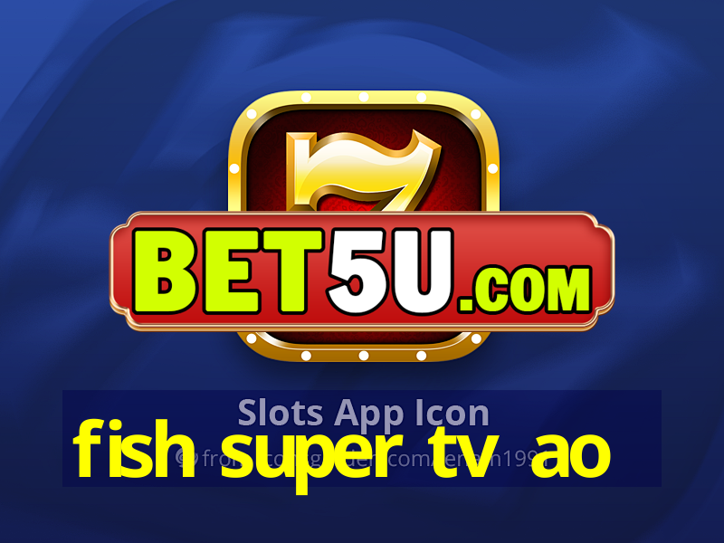 fish super tv ao