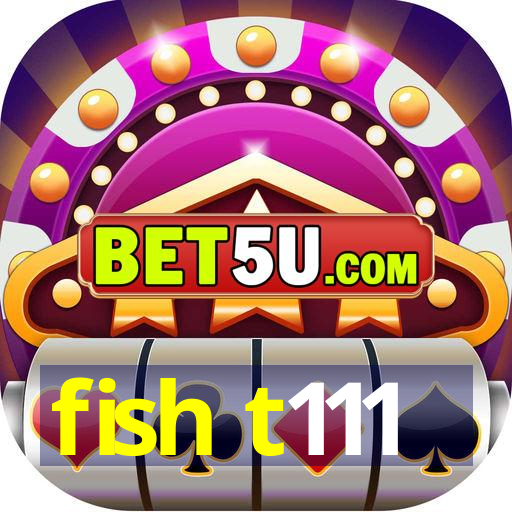 fish t111