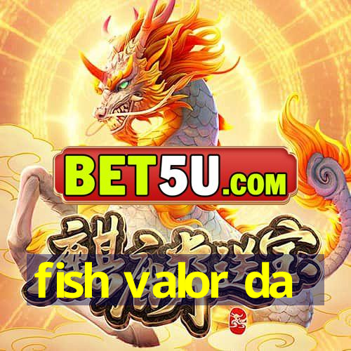 fish valor da