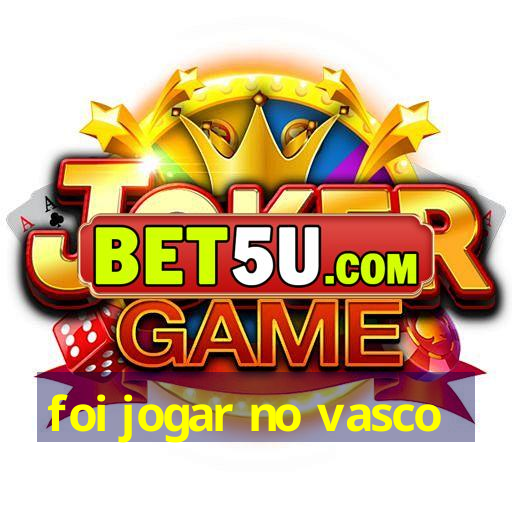 foi jogar no vasco