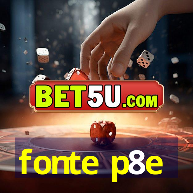 fonte p8e