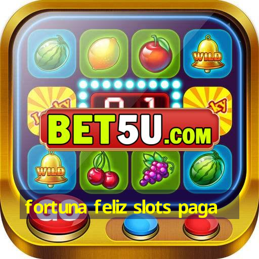 fortuna feliz slots paga