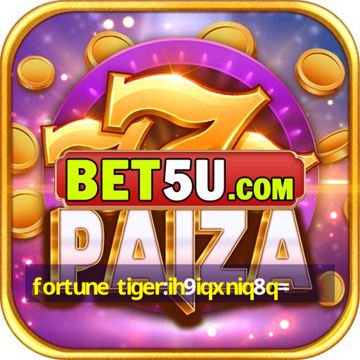 fortune tiger:ih9iqxniq8q=