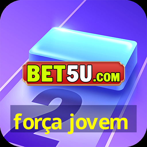 força jovem