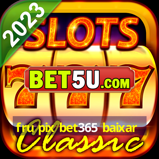 fru pix bet365 baixar