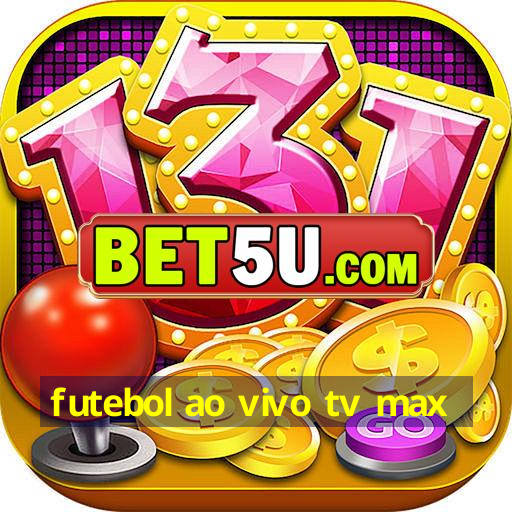 futebol ao vivo tv max