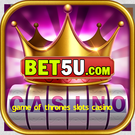 game of thrones slots casino