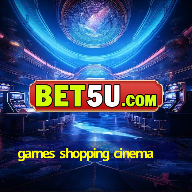 games shopping cinema