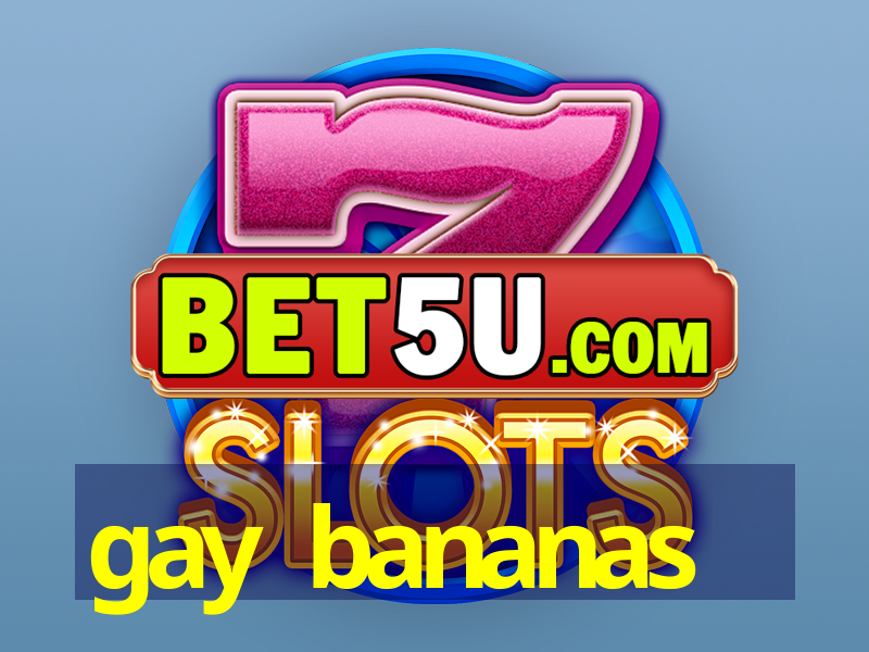 gay bananas