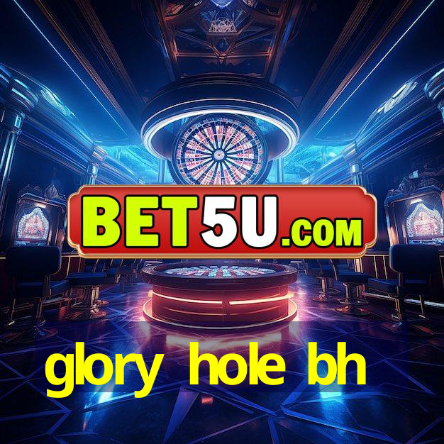 glory hole bh