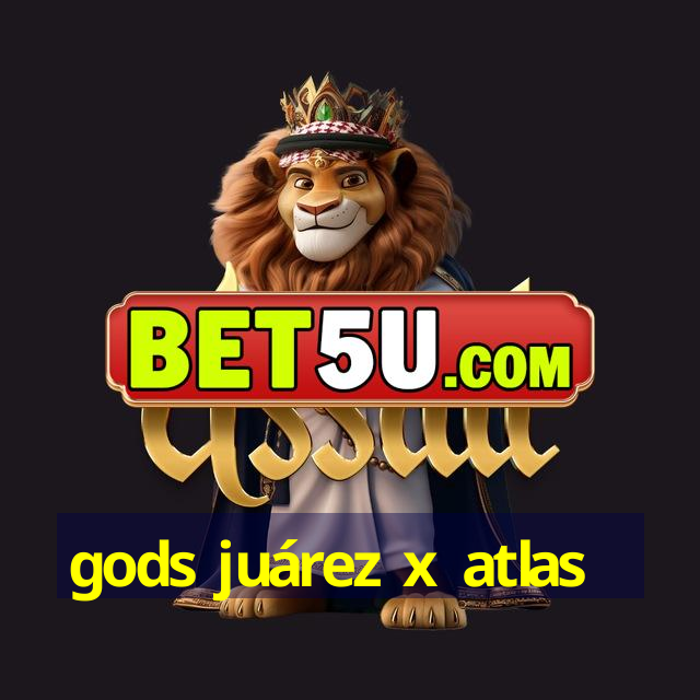 gods juárez x atlas