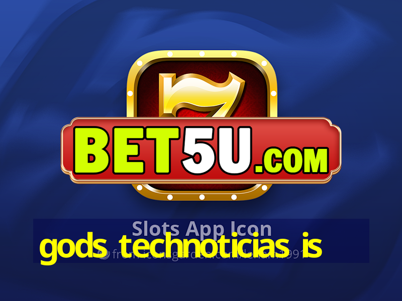 gods technoticias is