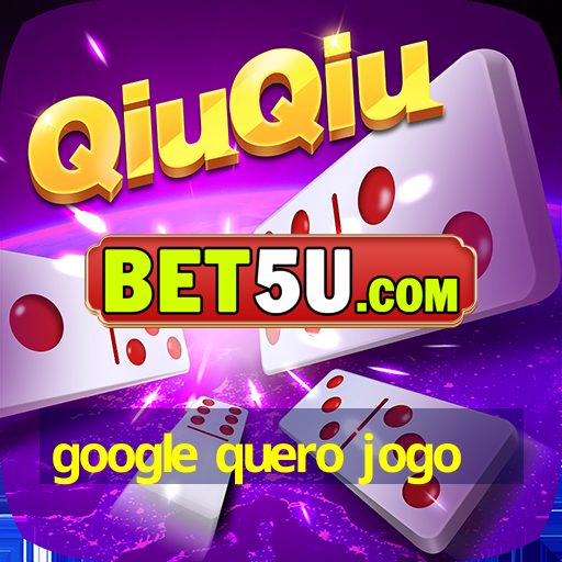 google quero jogo