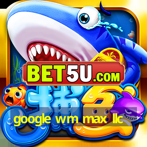 google wm max llc