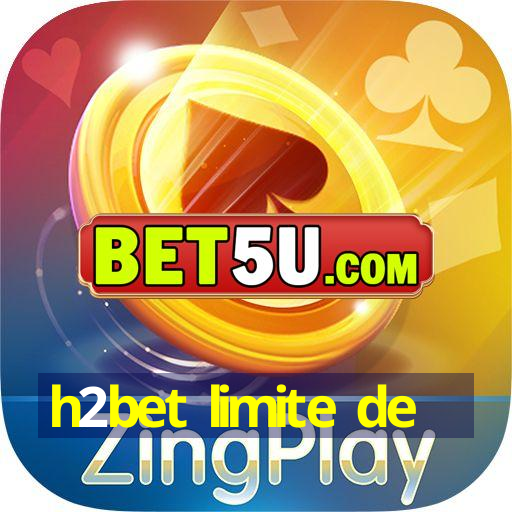 h2bet limite de