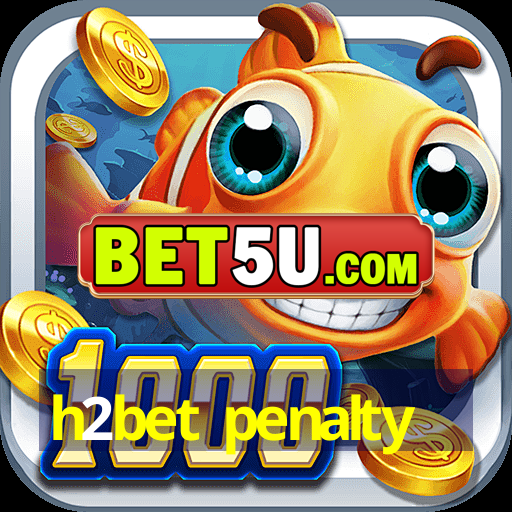 h2bet penalty