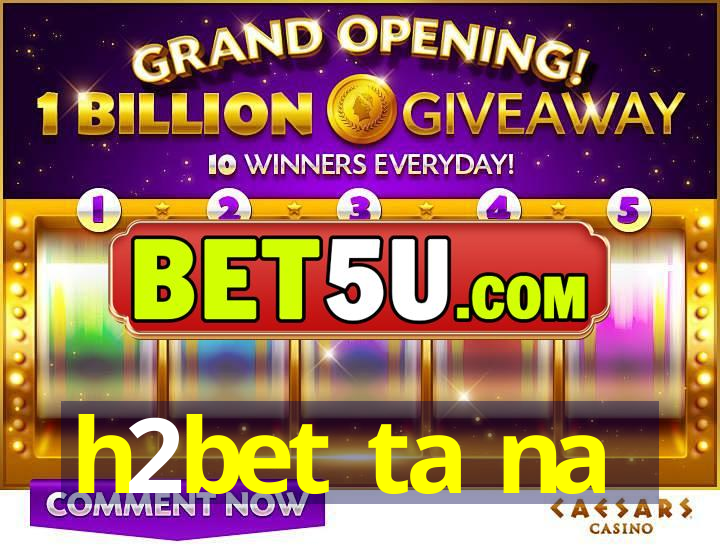 h2bet ta na