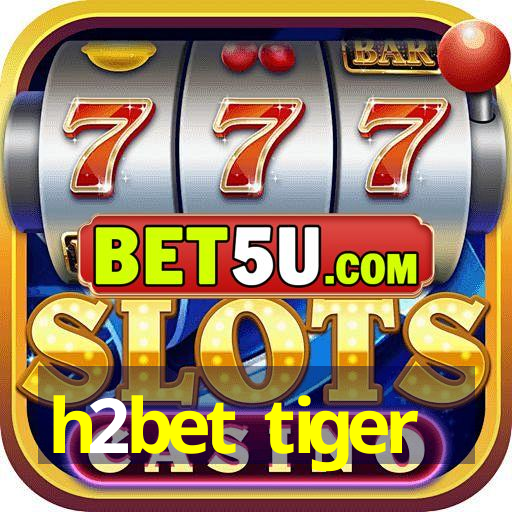 h2bet tiger