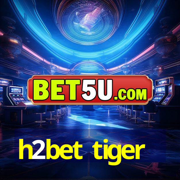 h2bet tiger