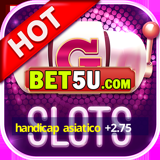 handicap asiatico +2.75