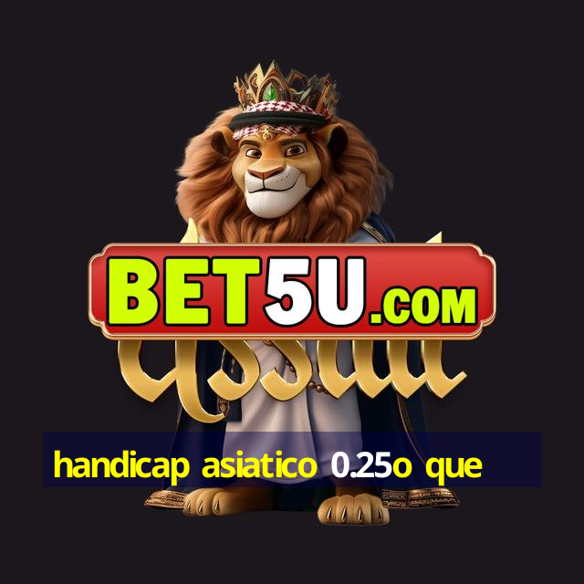 handicap asiatico 0.25o que