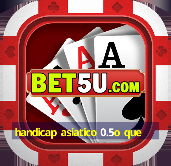 handicap asiatico 0.5o que