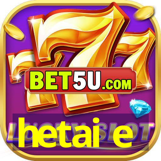 hetai e