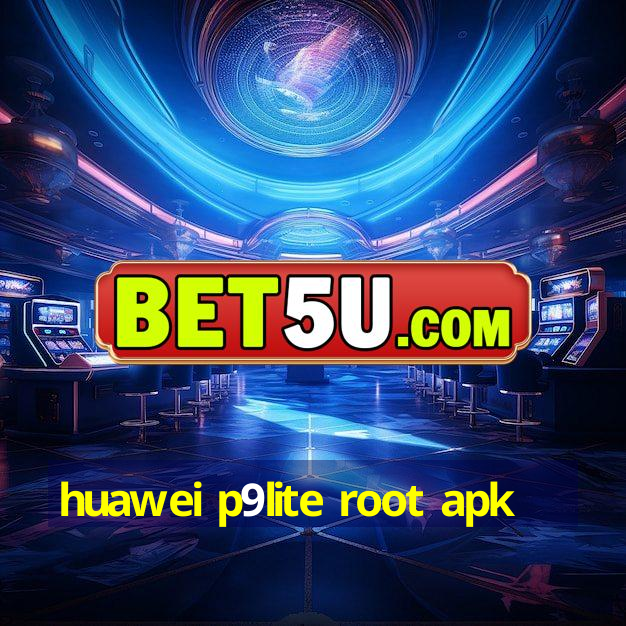 huawei p9lite root apk