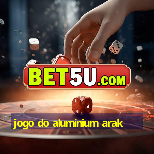 jogo do aluminium arak