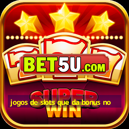 jogos de slots que da bonus no