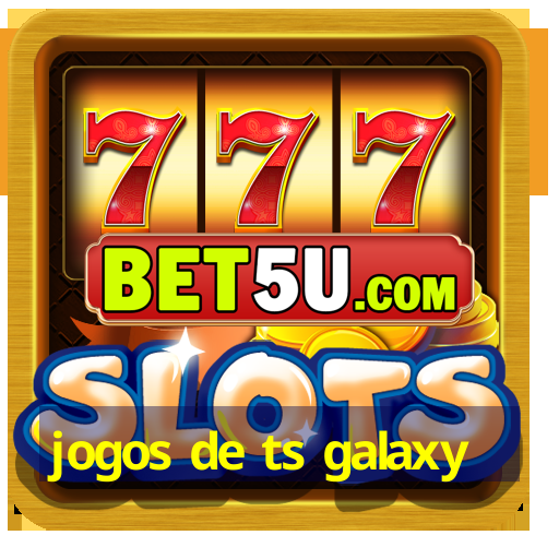 jogos de ts galaxy