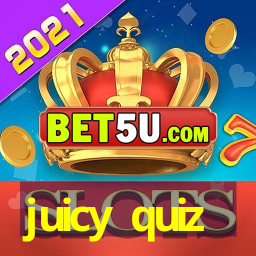 juicy quiz