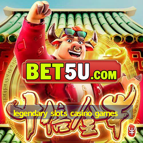 legendary slots casino games