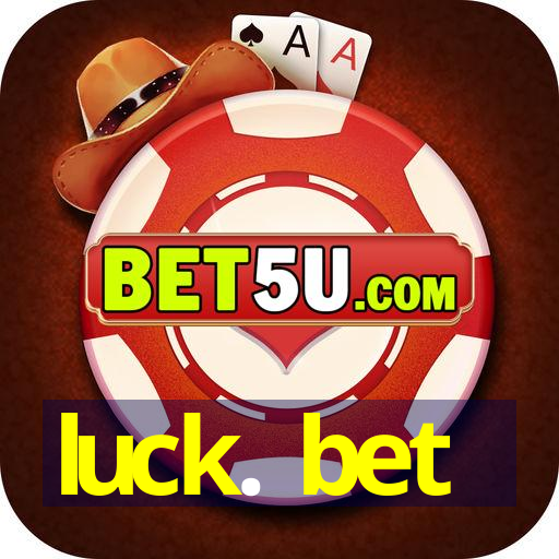 luck. bet