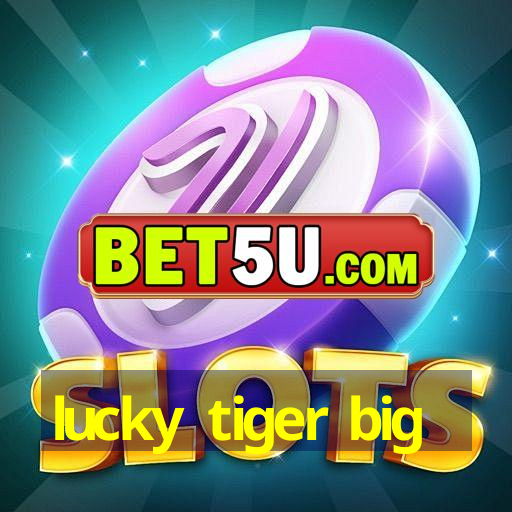 lucky tiger big