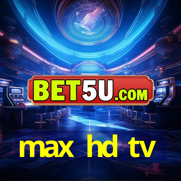 max hd tv