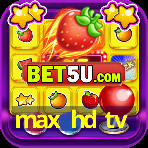 max hd tv