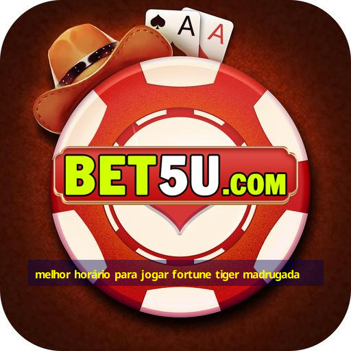 melhor horário para jogar fortune tiger madrugada