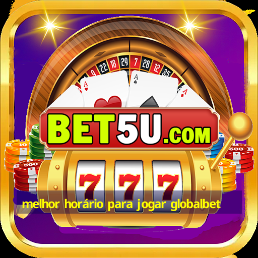 melhor horário para jogar globalbet