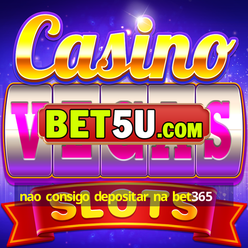 nao consigo depositar na bet365