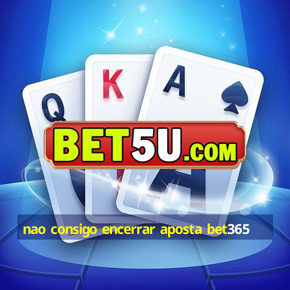 nao consigo encerrar aposta bet365