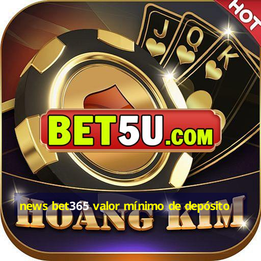 news bet365 valor mínimo de depósito