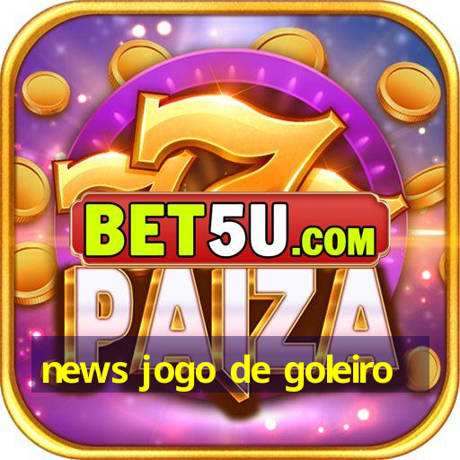 news jogo de goleiro