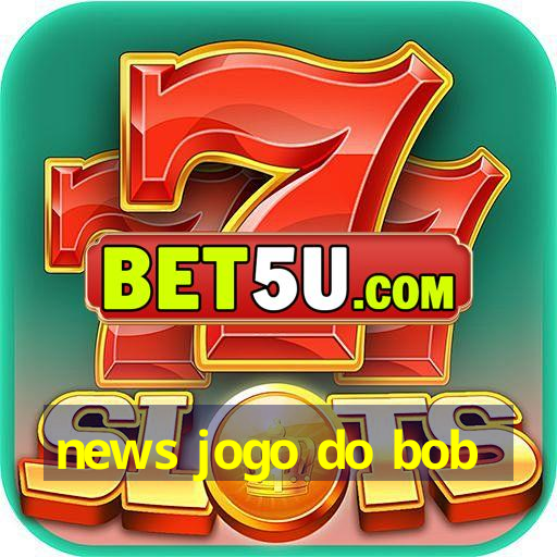 news jogo do bob